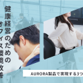 健康経営のためのオフィス環境改善ーAURORA製品で実現する3つの対策