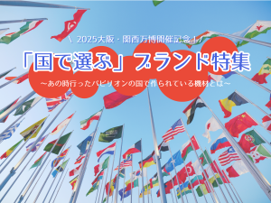 2025大阪・関西万博開催記念！「国で選ぶ」ブランド特集 ～あの時行ったパビリオンの国で作られている機材とは～